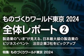 【ものづくりワールド東京 2024】レポート2 製造業の“いま”が見える、日本最大級の製造業のビジネスイベント