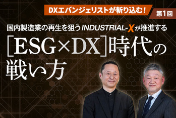 DXエバンジェリストが斬り込む！～第一回～ 国内製造業の再生を狙うINDUSTRIAL-Xが推進する［ESG×DX］時代の戦い方