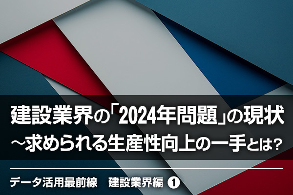 建設業界の「2024年問題」の現状〜求められる生産性向上の一手とは？