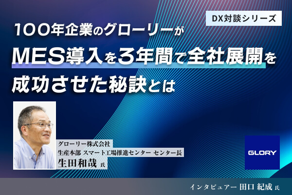 100年企業のグローリーがMES導入を3年間で全社展開を成功させた秘訣とは