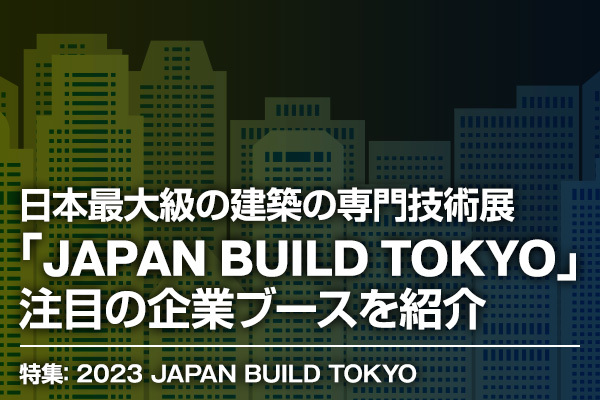 日本最大級の建築の専門技術展「JAPAN BUILD TOKYO」で注目の企業ブースを紹介